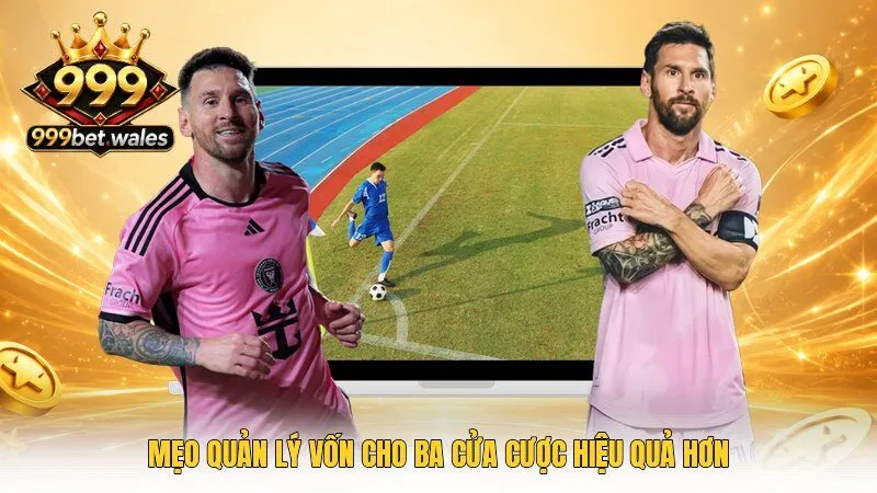 Mẹo quản lý vốn cho ba cửa cược hiệu quả hơn