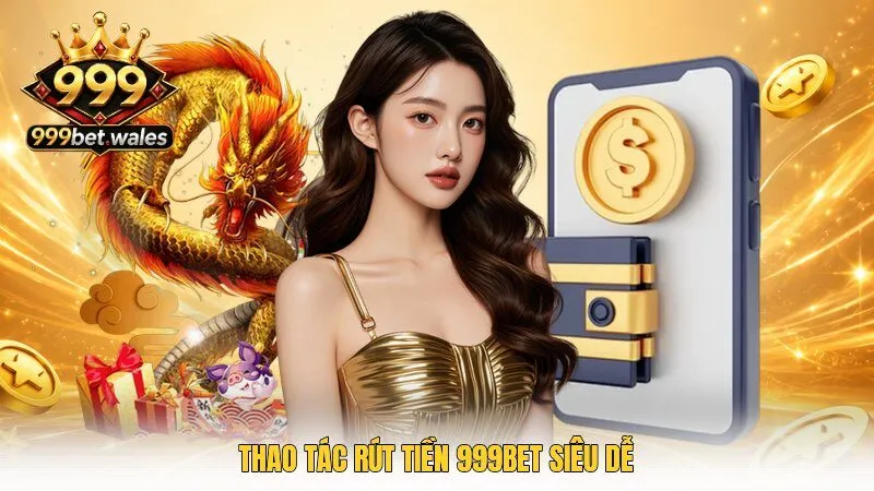 Thao tác rút tiền 999Bet siêu dễ